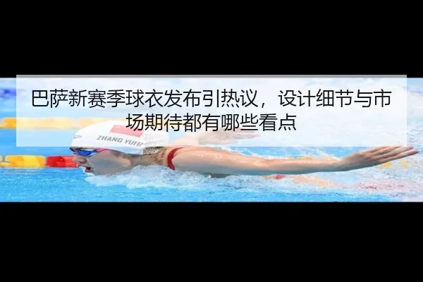 巴萨新赛季球衣发布引热议，设计细节与市场期待都有哪些看点 | okooo